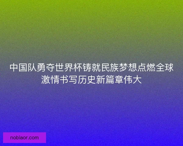 中国队勇夺世界杯铸就民族梦想点燃全球激情书写历史新篇章伟大