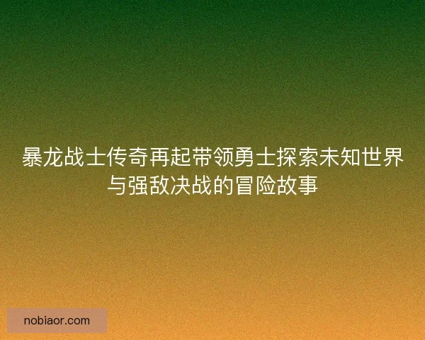 暴龙战士传奇再起带领勇士探索未知世界与强敌决战的冒险故事
