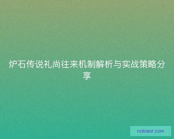 炉石传说礼尚往来机制解析与实战策略分享