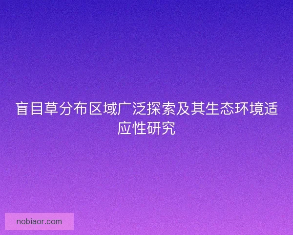 盲目草分布区域广泛探索及其生态环境适应性研究