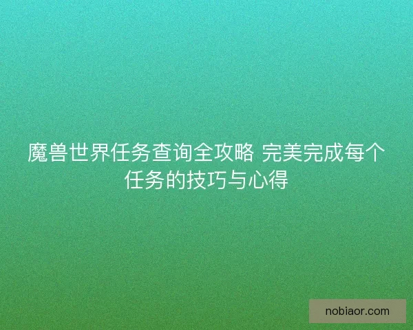 魔兽世界任务查询全攻略 完美完成每个任务的技巧与心得
