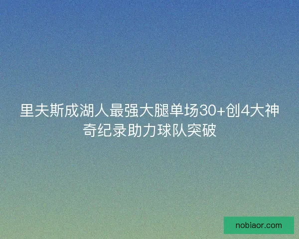 里夫斯成湖人最强大腿单场30+创4大神奇纪录助力球队突破
