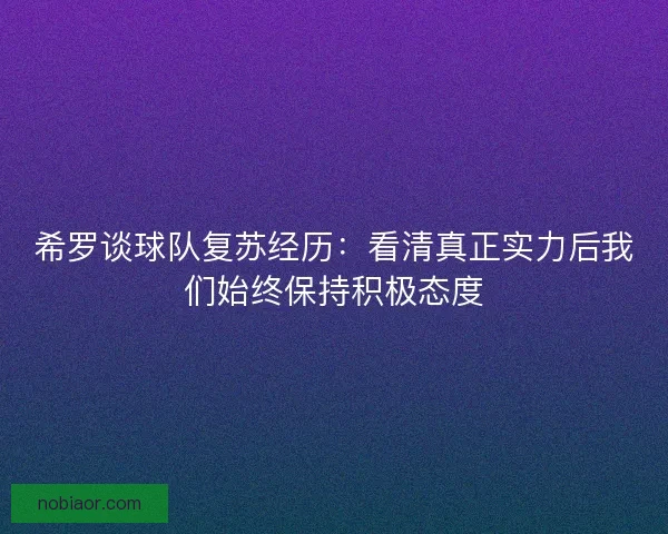 希罗谈球队复苏经历：看清真正实力后我们始终保持积极态度