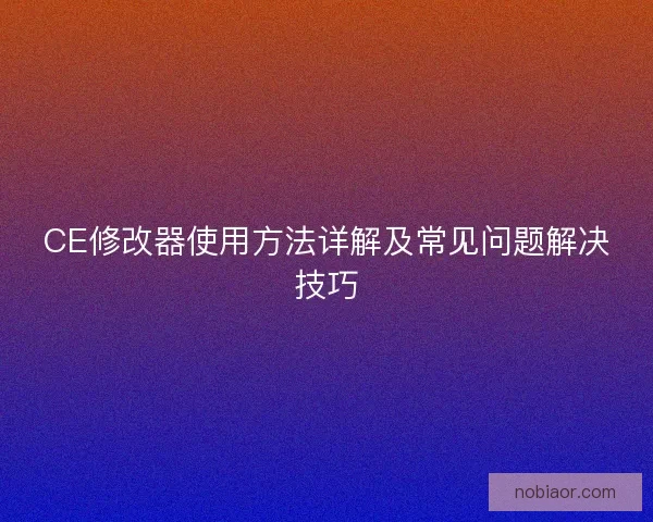CE修改器使用方法详解及常见问题解决技巧