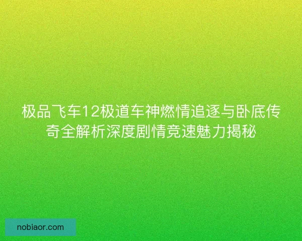 极品飞车12极道车神燃情追逐与卧底传奇全解析深度剧情竞速魅力揭秘