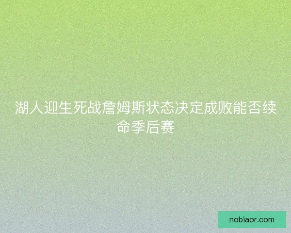 湖人迎生死战詹姆斯状态决定成败能否续命季后赛 湖人迎生死战詹姆斯状态决定成败能否续命季后赛