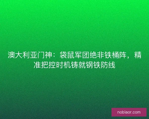 澳大利亚门神：袋鼠军团绝非铁桶阵，精准把控时机铸就钢铁防线