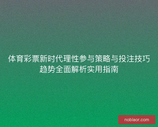 体育彩票新时代理性参与策略与投注技巧趋势全面解析实用指南 体育彩票新时代理性参与策略与投注技巧趋势全面解析实用指南