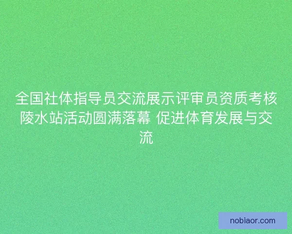 全国社体指导员交流展示评审员资质考核陵水站活动圆满落幕 促进体育发展与交流 全国社体指导员交流展示评审员资质考核陵水站活动圆满落幕 促进体育发展与交流