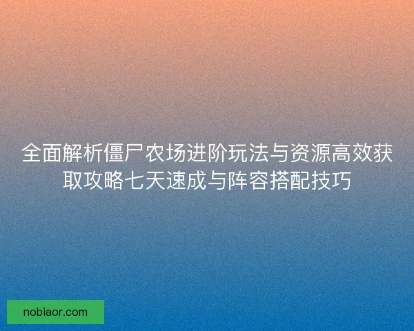 全面解析僵尸农场进阶玩法与资源高效获取攻略七天速成与阵容搭配技巧 全面解析僵尸农场进阶玩法与资源高效获取攻略七天速成与阵容搭配技巧