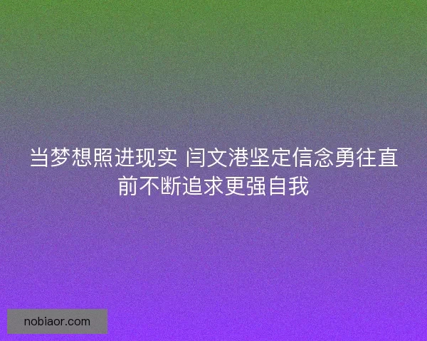 当梦想照进现实 闫文港坚定信念勇往直前不断追求更强自我 当梦想照进现实 闫文港坚定信念勇往直前不断追求更强自我