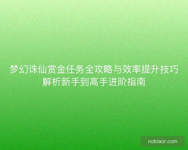 梦幻诛仙赏金任务全攻略与效率提升技巧解析新手到高手进阶指南